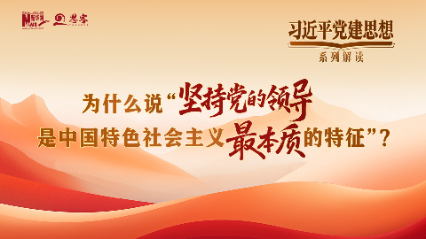 系列解读一丨为什么说“坚持党的领导是中国特色社会主义最本质的特征”？