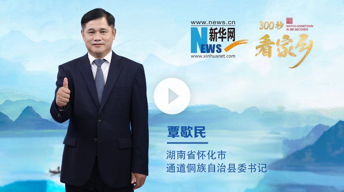 300秒看家乡︱湖南省怀化市通道侗族自治县：红色圣地展新姿，侗乡风情绘新篇