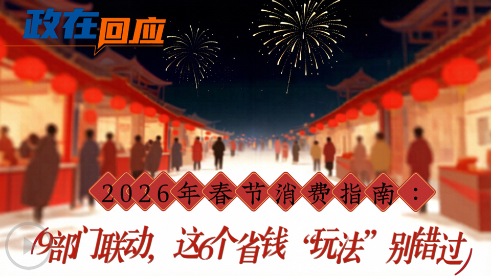 政在回应丨2026年春节消费指南：9部门联动，这6个省钱“玩法”别错过