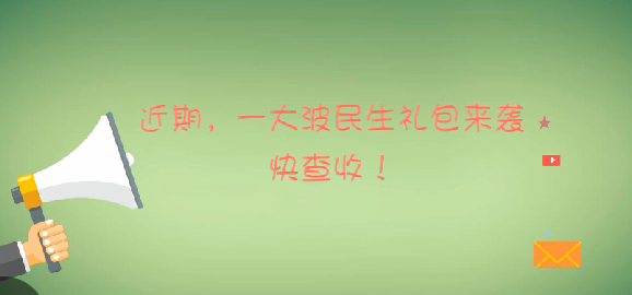 近期，一大波民生礼包来袭 快查收！