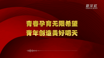 @新时代中国青年 聆听总书记的“青春寄语”