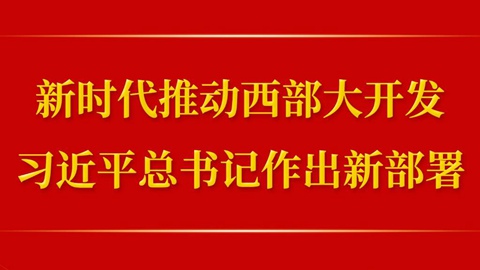 第一观察丨新时代推动西部大开发,习近平总书记作出新部署