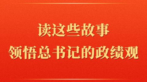 读这些故事领悟总书记的政绩观