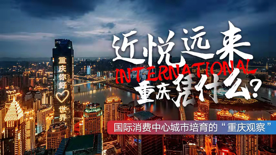 近悦远来，重庆凭什么？——国际消费中心城市培育的“重庆观察”
