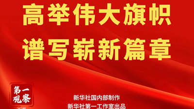 第一观察 | 高举伟大旗帜 谱写崭新篇章