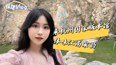 探馆Vlog丨来杭州国家版本馆,体味江南宋韵