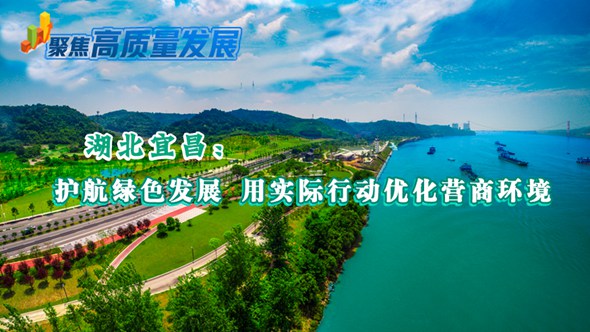 湖北宜昌：護航綠色發展 用實際行動優化營商環境