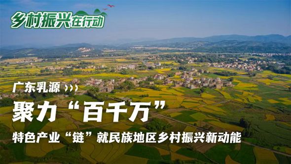 广东乳源：特色产业“链”就民族地区乡村振兴新动能
