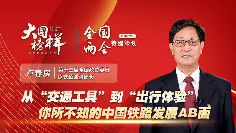 大国榜样&middot;两会特别策划|青藏铁路建设总指挥部指挥长卢春房：从&ldquo;交通工具&rdquo;到&ldquo;出行体验&rdquo;，你所不知的中国铁路发展AB面