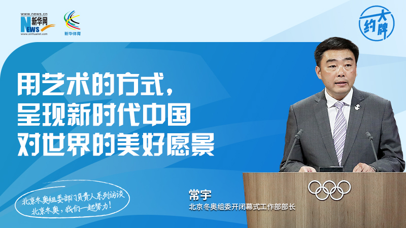 约大牌 | 北京冬奥组委部门负责人系列访谈之开闭幕式工作部部长常宇