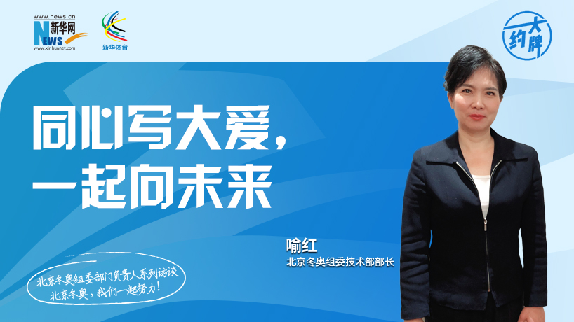 约大牌 | 同心写大爱，一起向未来&mdash;&mdash;专访北京冬奥组委技术部部长喻红