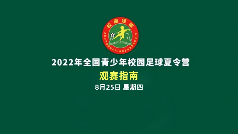 观赛指南 | 2022年全国青少年校园足球夏令营25日将进行3个组别的比赛