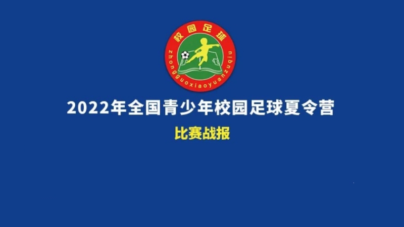 比赛战报 | 2022年全国青少年校园足球夏令营24日比赛结果出炉