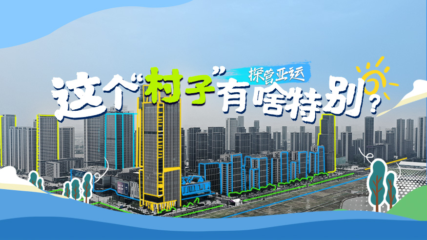 探营亚运丨这个&ldquo;村子&rdquo;有啥特别？