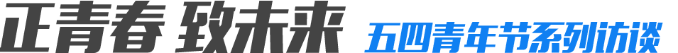 正青春&middot;致未来五四青年节系列访谈