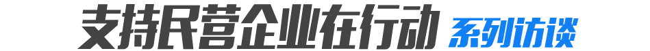 支持民营企业在行动系列访谈