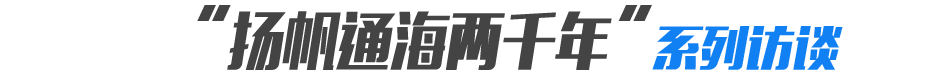 &ldquo;扬帆通海两千年&rdquo;系列访谈