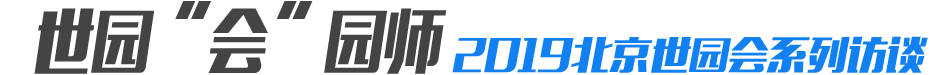 世园&ldquo;会&rdquo;园师2019北京世园会系列访谈