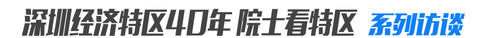 深圳经济特区40年 院士看特区系列访谈