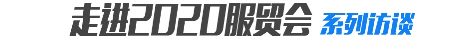 走进2020服贸会系列访谈