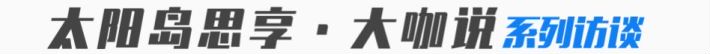 太阳岛思享 大咖说系列访谈