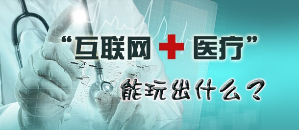 互联网+医疗能玩出什么？