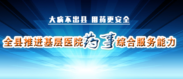 全县推进基层医院药事综合服务能力提升