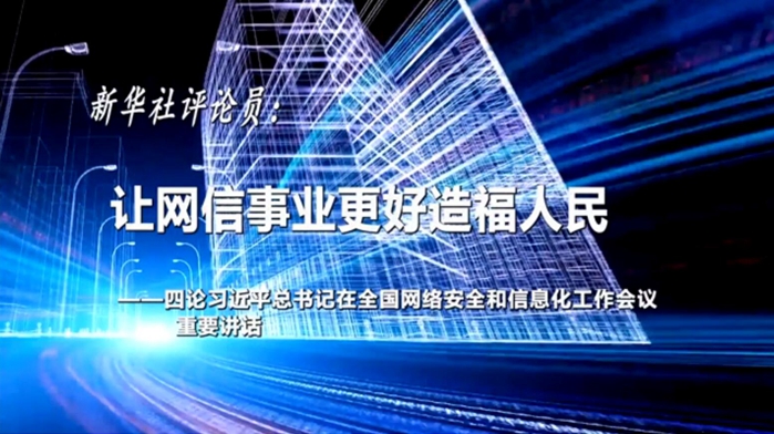 新华社评论员：让网信事业更好造福人民