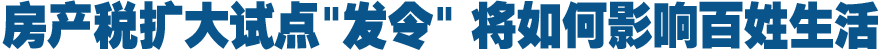房产税扩大试点"发令" 全国推开将如何影响百姓生活