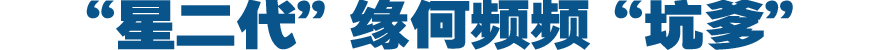 &ldquo;星二代&rdquo;缘何频频&ldquo;坑爹&rdquo;