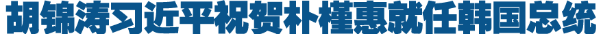 胡锦涛习近平祝贺朴槿惠就任韩国总统