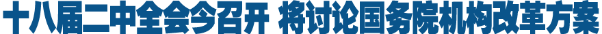 十八届二中全会今召开 将讨论国务院机构改革方案