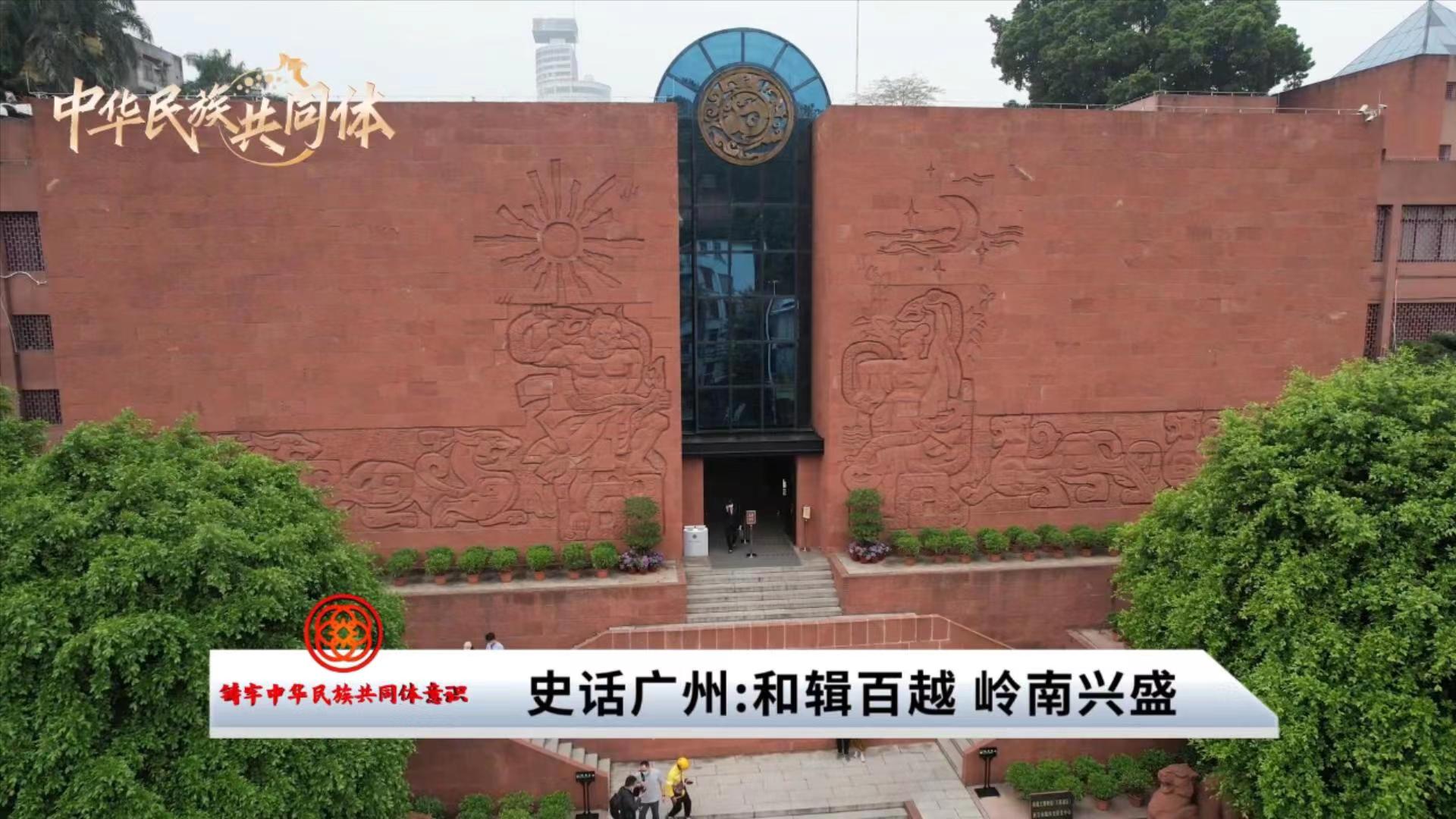 “铸牢中华民族共同体意识”系列微视频｜史话广州：和辑百越 岭南兴盛