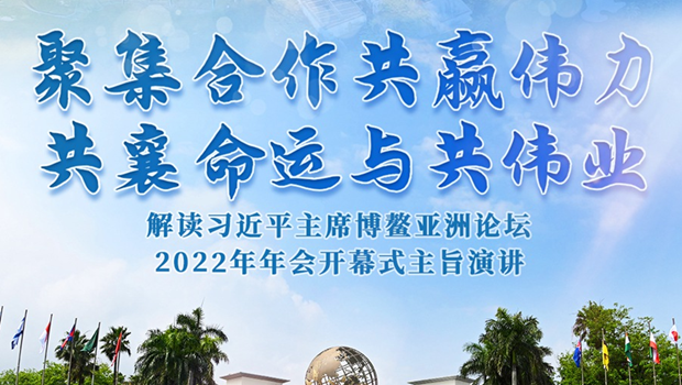 聚集合作共赢伟力 共襄命运与共伟业——解读习近平主席博鳌亚洲论坛2022年年会开幕式主旨演讲