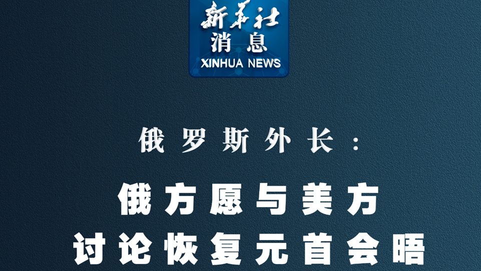 新华社消息丨俄罗斯外长：俄方愿与美方讨论恢复元首会晤