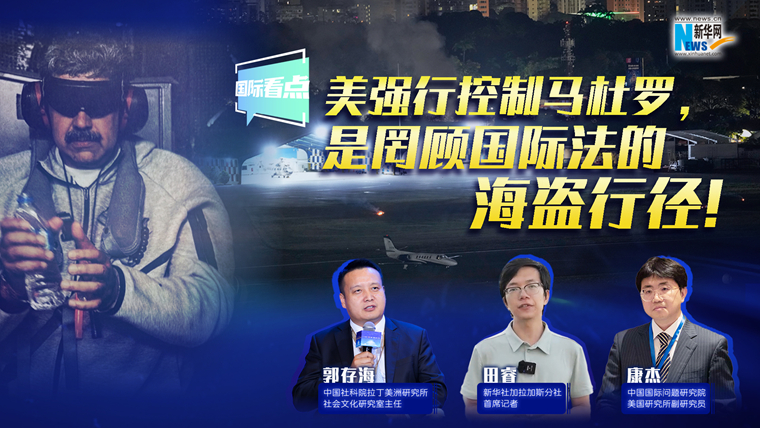 新华网国际看点｜美强行控制马杜罗，是罔顾国际法的海盗行径！