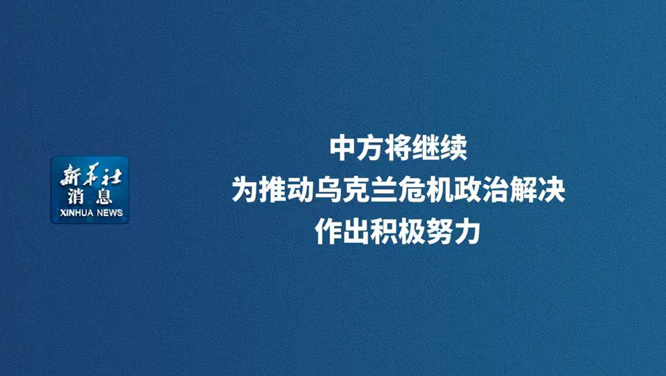 新华社消息丨中方将继续为推动乌克兰危机政治解决作出积极努力