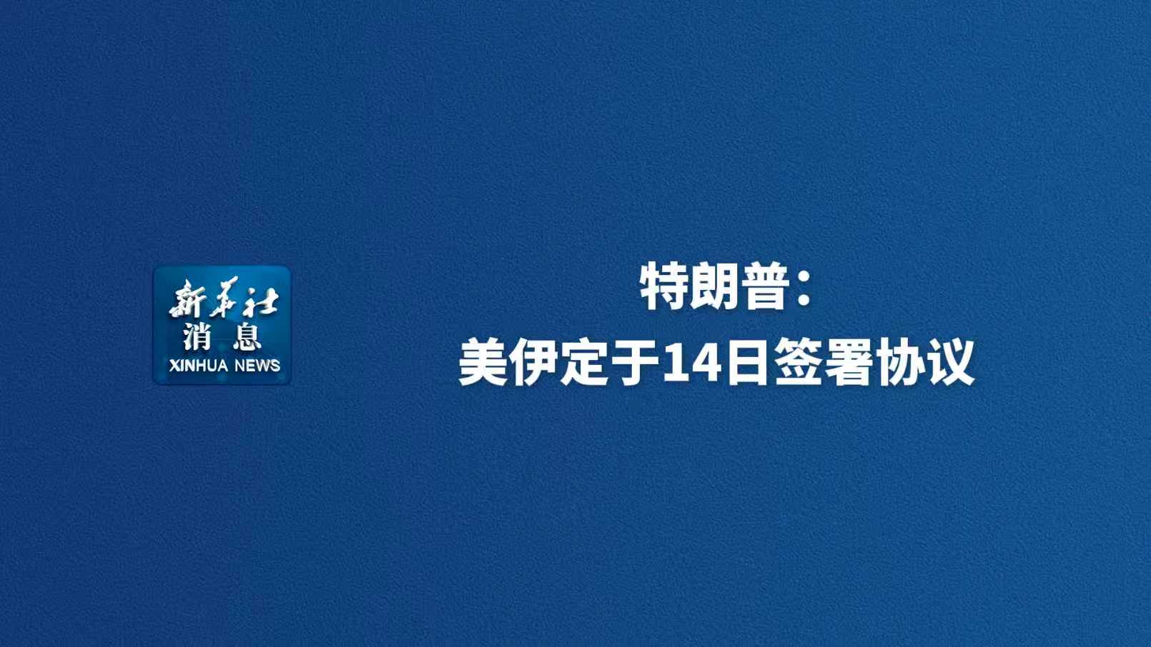 新华社消息丨特朗普：美伊定于14日签署协议