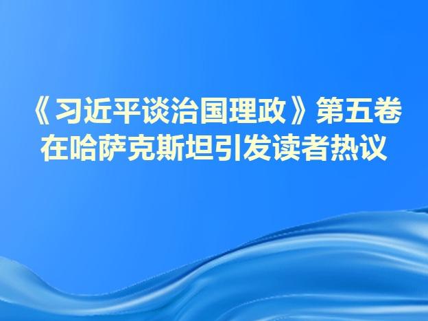 《习近平谈治国理政》第五卷在哈萨克斯坦引发读者热议