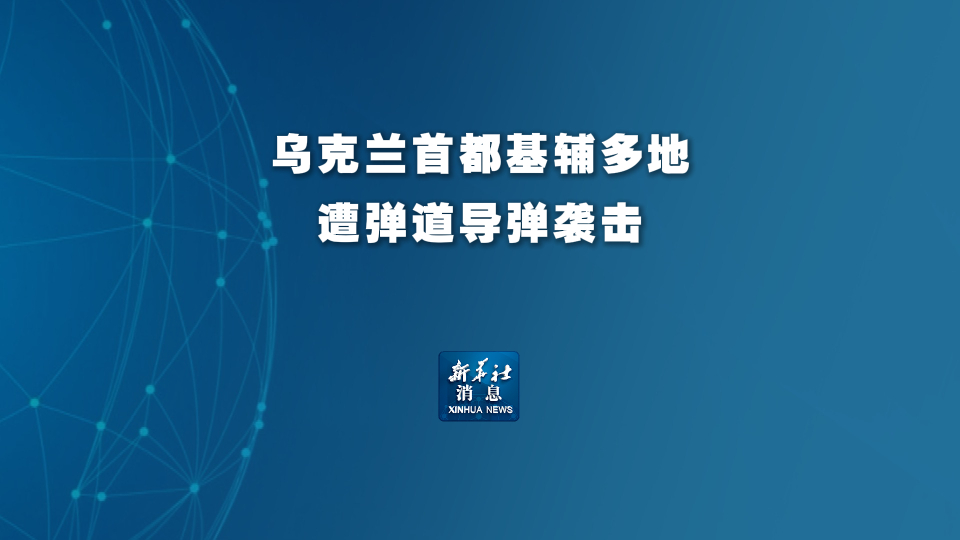 新华社消息丨乌克兰首都基辅多地遭弹道导弹袭击