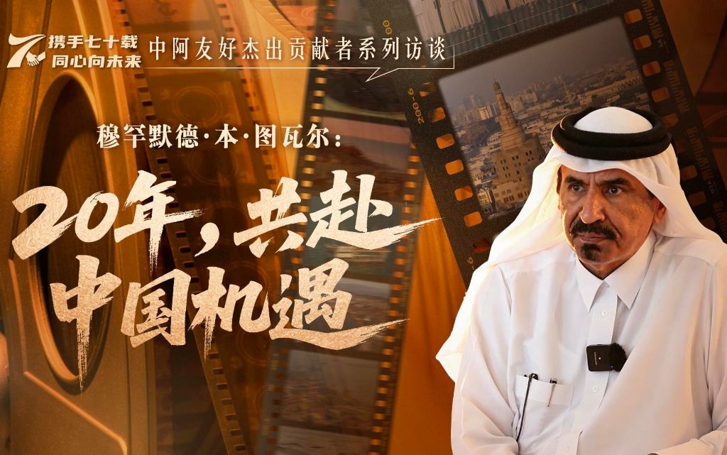 中阿友好杰出贡献者系列访谈丨卡塔尔工商会图瓦尔