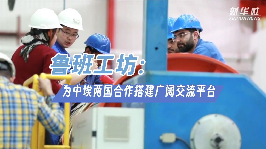 鲁班工坊：为中埃两国合作搭建广阔交流平台