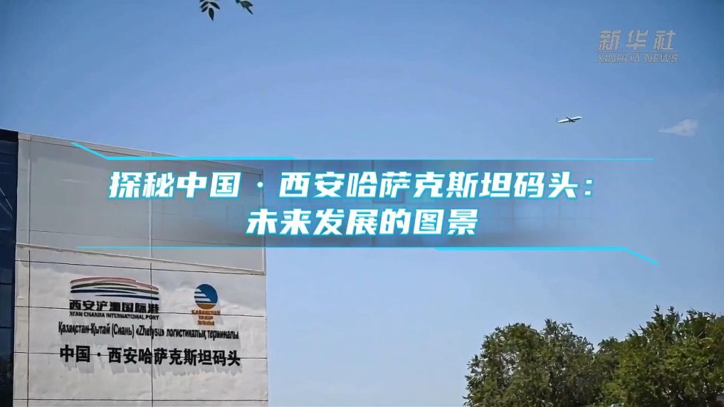探秘中国·西安哈萨克斯坦码头：未来发展的图景