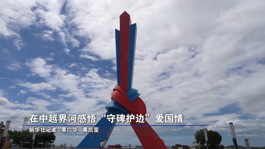 边疆万里行丨在中越界河感悟“守碑护边”爱国情