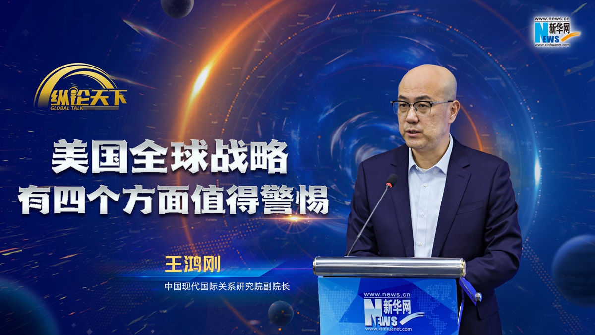 纵论天下|王鸿刚：美国全球战略有四个方面值得警惕