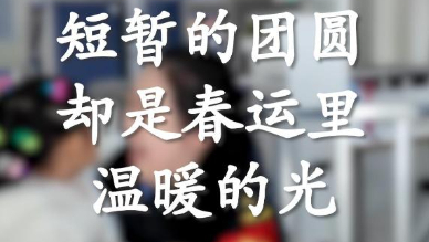 又是一年春运时丨短暂团圆是春运里温暖的光