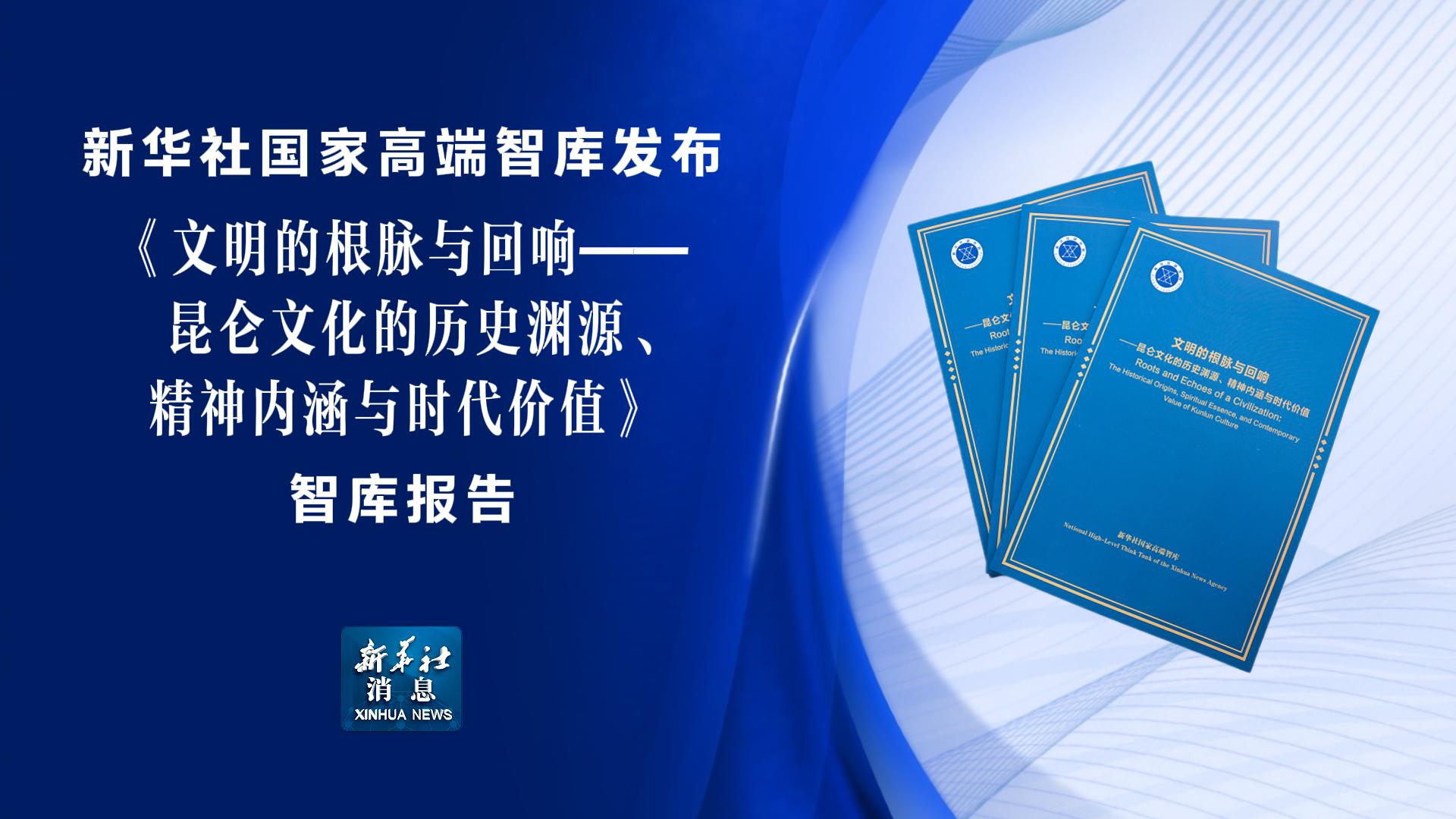 新华社消息丨新华社国家高端智库发布昆仑文化智库报告