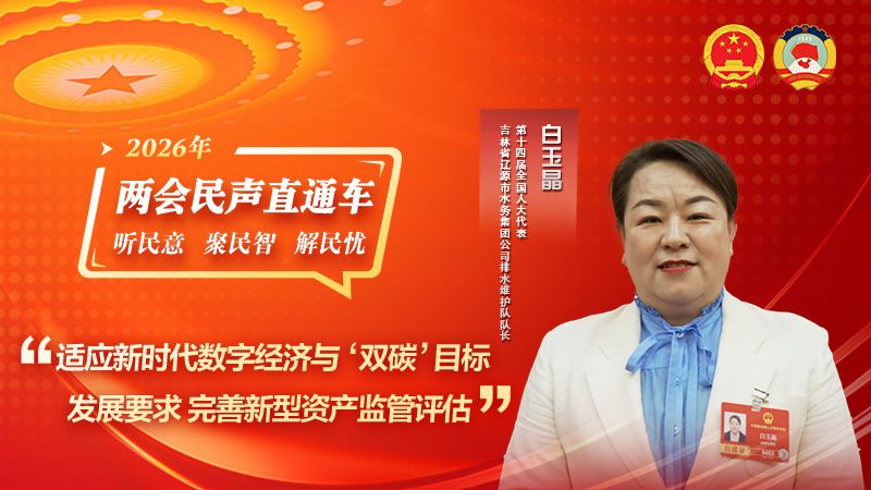 全国人大代表白玉晶：适应新时代数字经济与“双碳”目标发展要求 完善新型资产监管评估