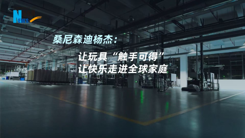 桑尼森迪杨杰：让玩具“触手可得”，让快乐走进全球家庭