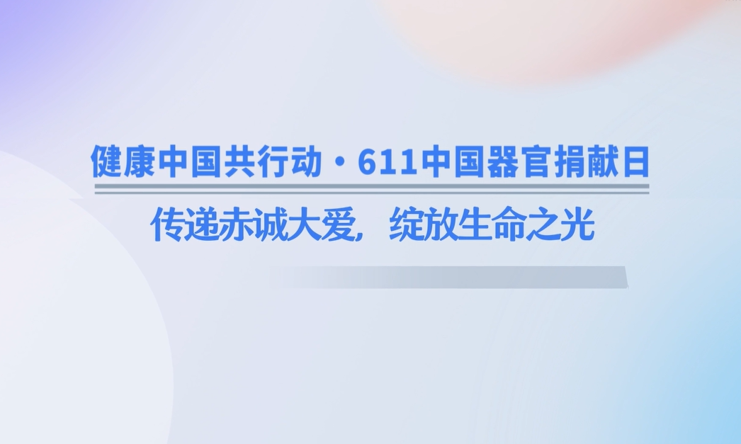 健康中国共行动・611 中国器官捐献日 | 传递赤诚大爱，绽放生命之光